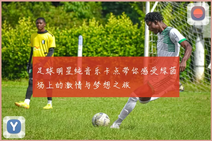 足球明星纯音乐卡点带你感受绿茵场上的激情与梦想之旅
