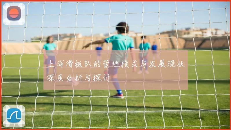 上海滑板队的管理模式与发展现状深度分析与探讨