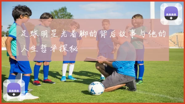 足球明星光着脚的背后故事与他的人生哲学探秘